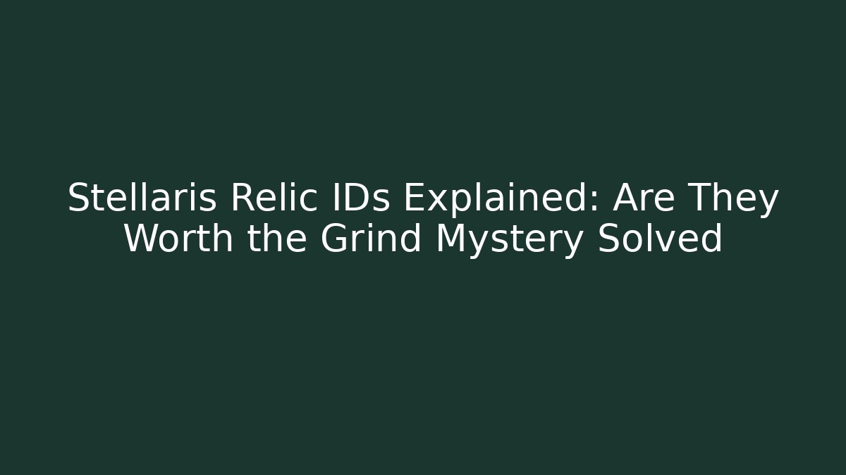 Stellaris Relic IDs Explained: Are They Worth the Grind Mystery Solved