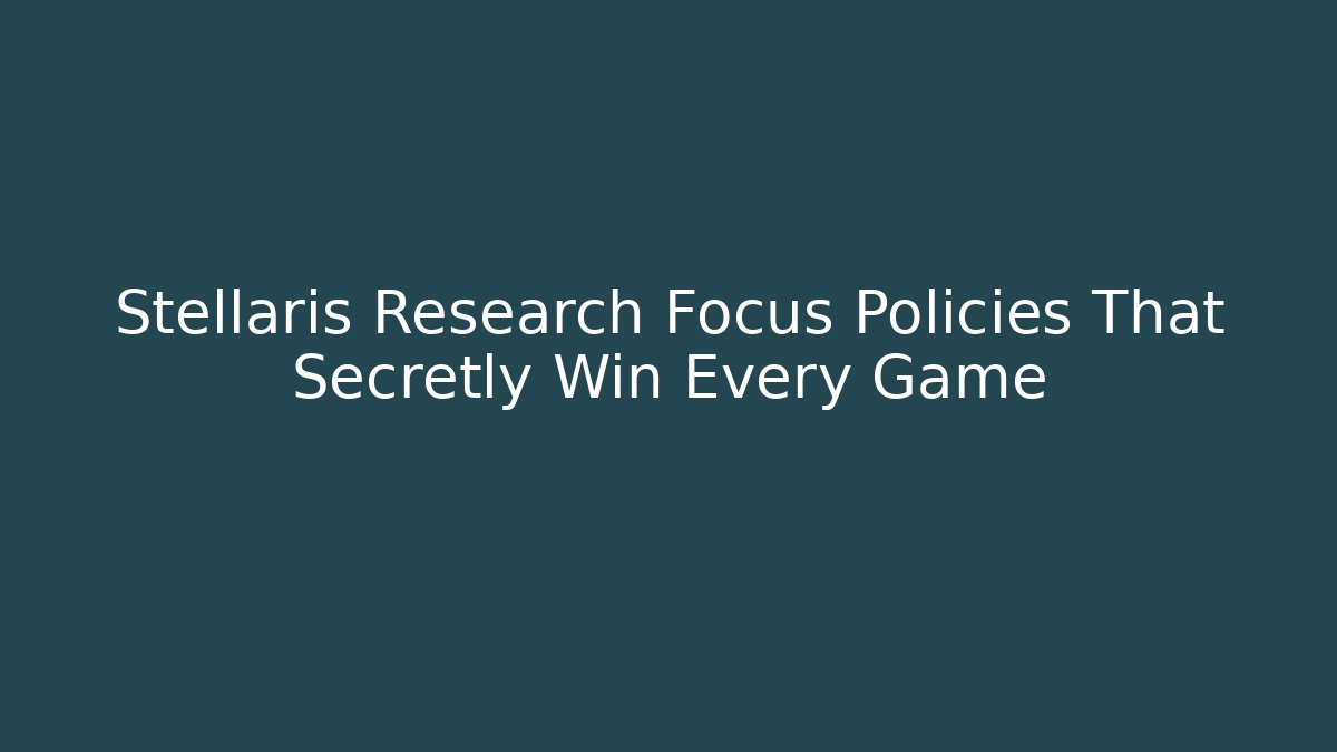 Stellaris Research Focus Policies That Secretly Win Every Game