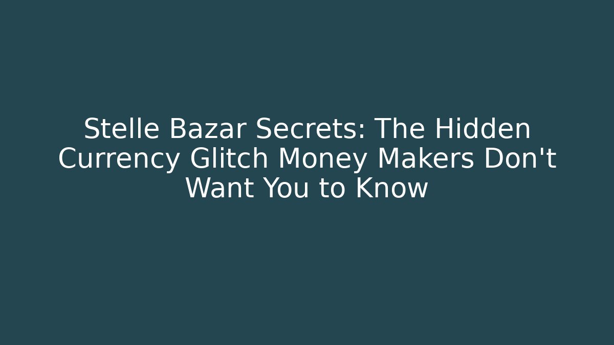 Stelle Bazar Secrets: The Hidden Currency Glitch Money Makers Don’t Want You to Know