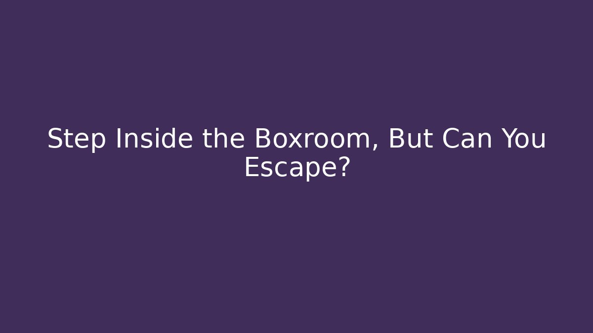 Step Inside the Boxroom, But Can You Escape?