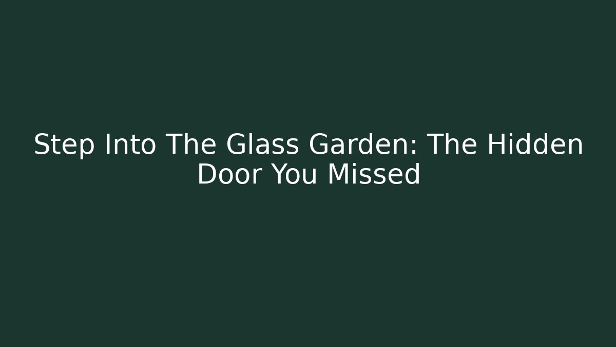 Step Into The Glass Garden: The Hidden Door You Missed