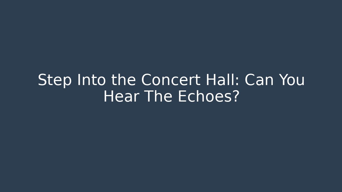 Step Into the Concert Hall: Can You Hear The Echoes?