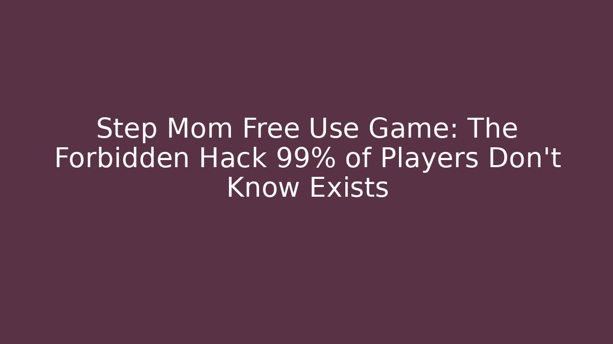 Step Mom Free Use Game: The Forbidden Hack 99% of Players Don't Know Exists