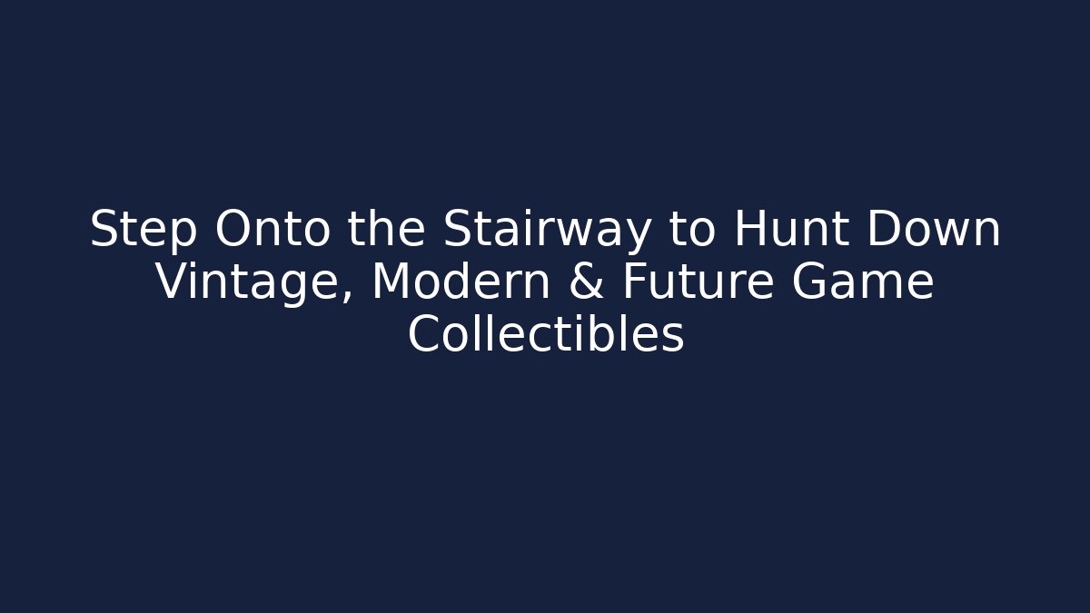 Step Onto the Stairway to Hunt Down Vintage, Modern & Future Game Collectibles