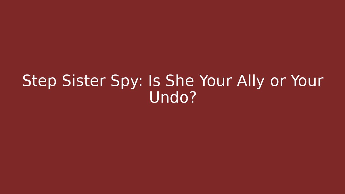 Step Sister Spy: Is She Your Ally or Your Undo?