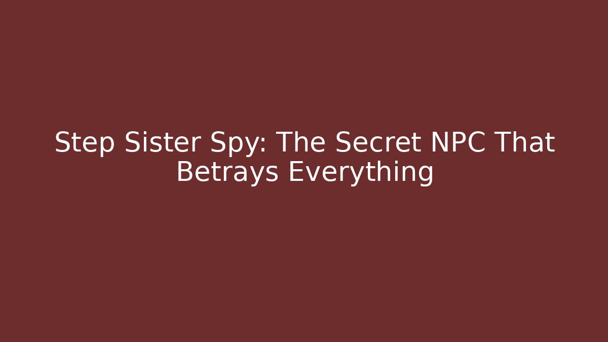Step Sister Spy: The Secret NPC That Betrays Everything