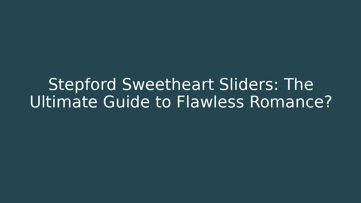 Stepford Sweetheart Sliders: The Ultimate Guide to Flawless Romance?
