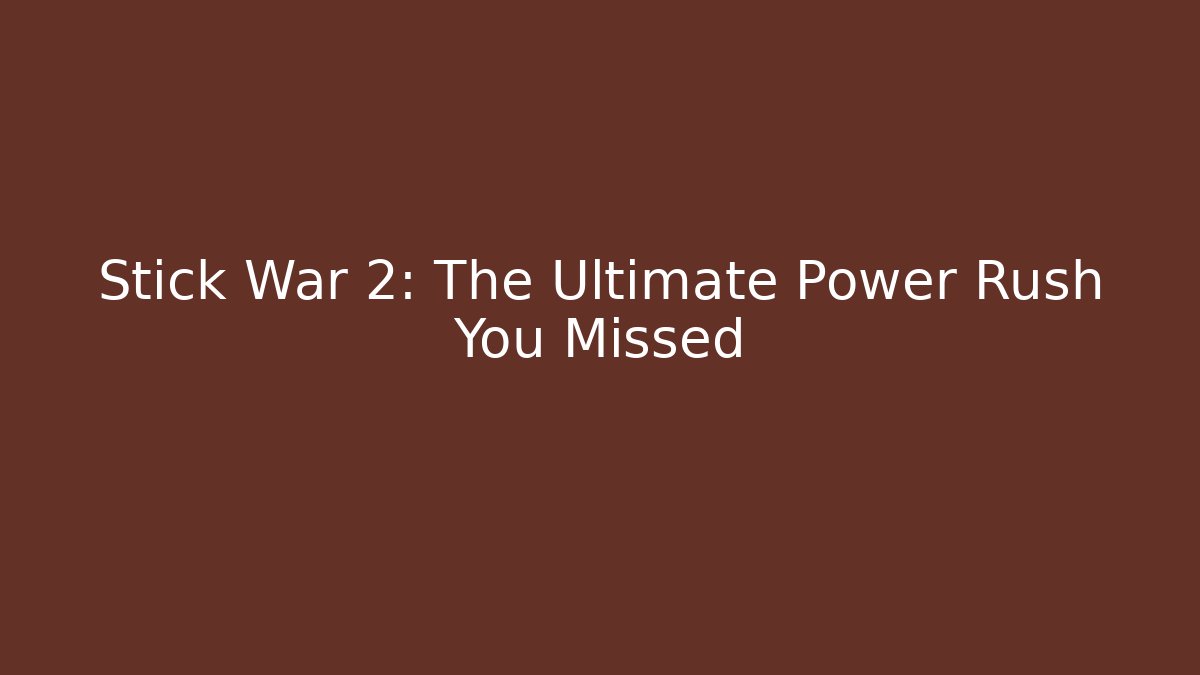 Stick War 2: The Ultimate Power Rush You Missed - Boomer Naturals