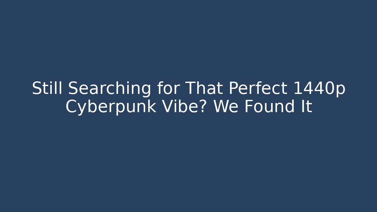 Still Searching for That Perfect 1440p Cyberpunk Vibe? We Found It