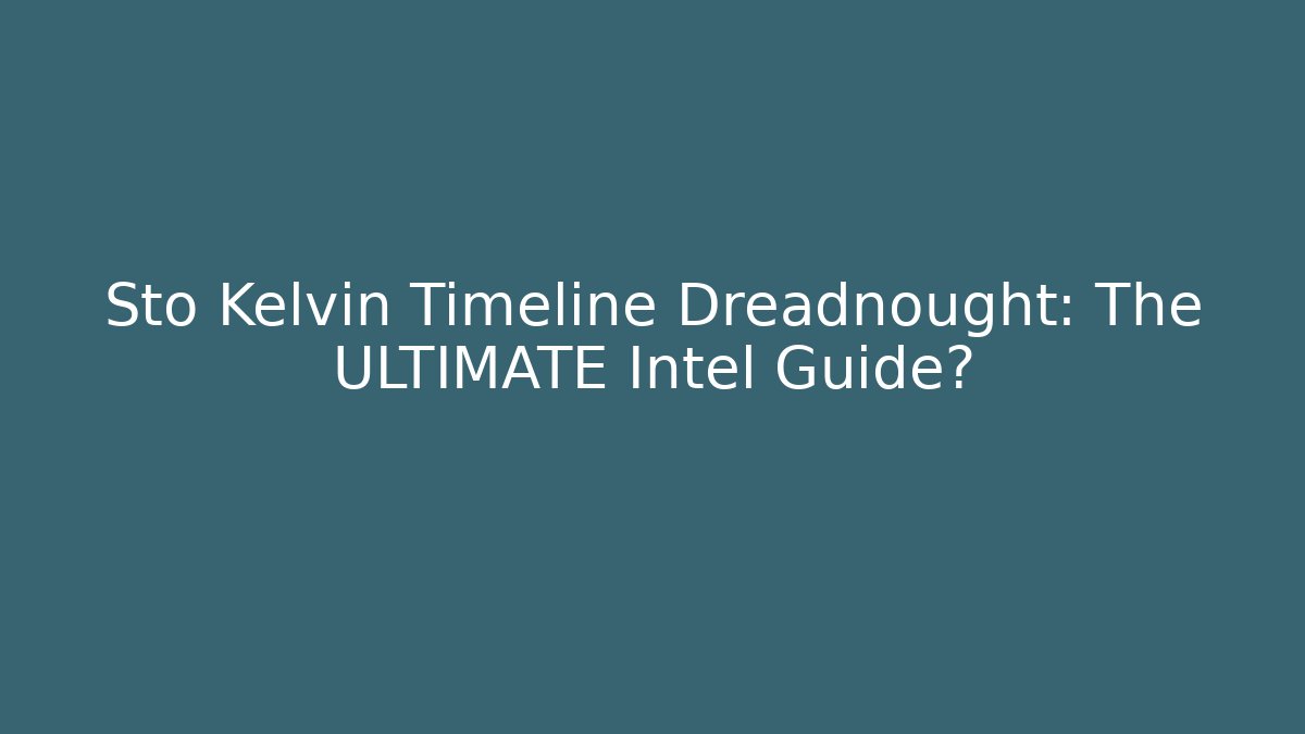 Sto Kelvin Timeline Dreadnought: The ULTIMATE Intel Guide?