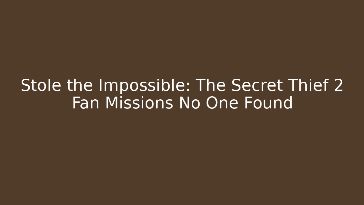 Stole the Impossible: The Secret Thief 2 Fan Missions No One Found