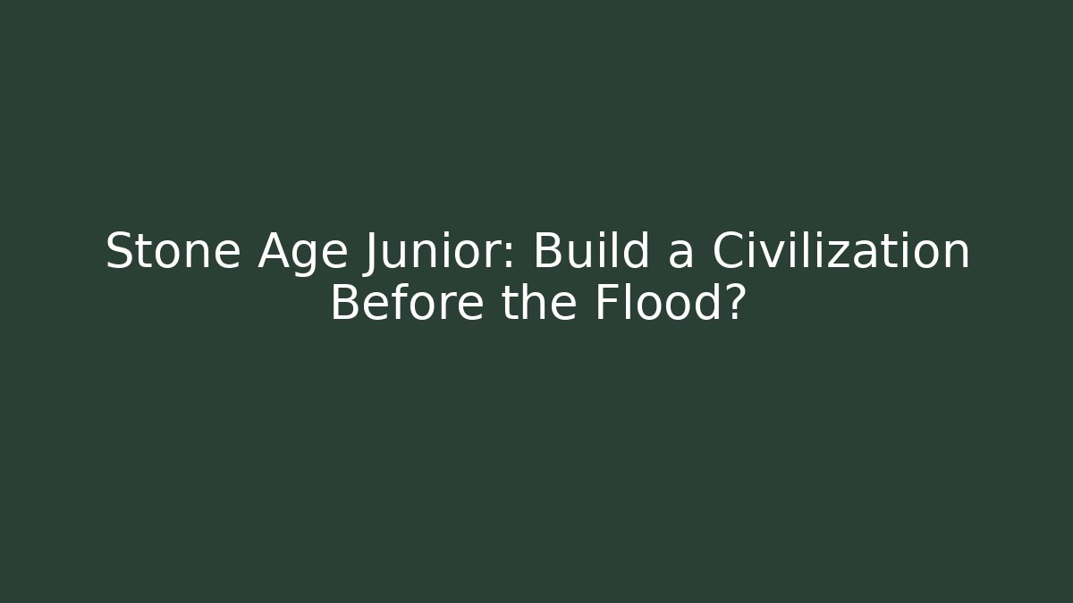 Stone Age Junior: Build a Civilization Before the Flood?