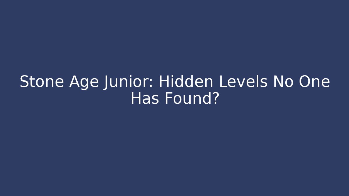Stone Age Junior: Hidden Levels No One Has Found?