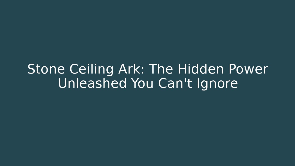 Stone Ceiling Ark: The Hidden Power Unleashed You Can't Ignore