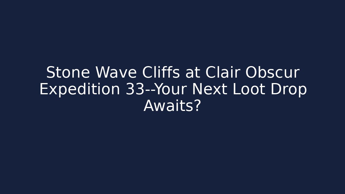 Stone Wave Cliffs at Clair Obscur Expedition 33—Your Next Loot Drop Awaits?