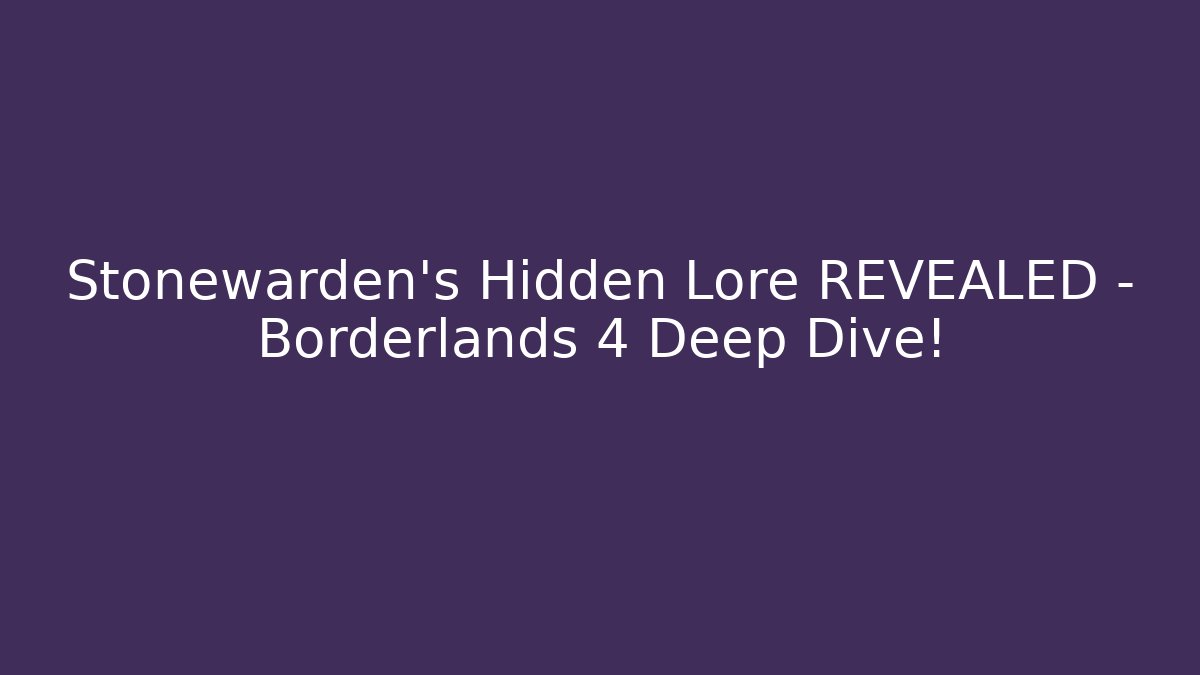 Stonewarden’s Hidden Lore REVEALED – Borderlands 4 Deep Dive!