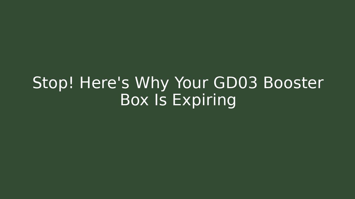 Stop! Here's Why Your GD03 Booster Box Is Expiring