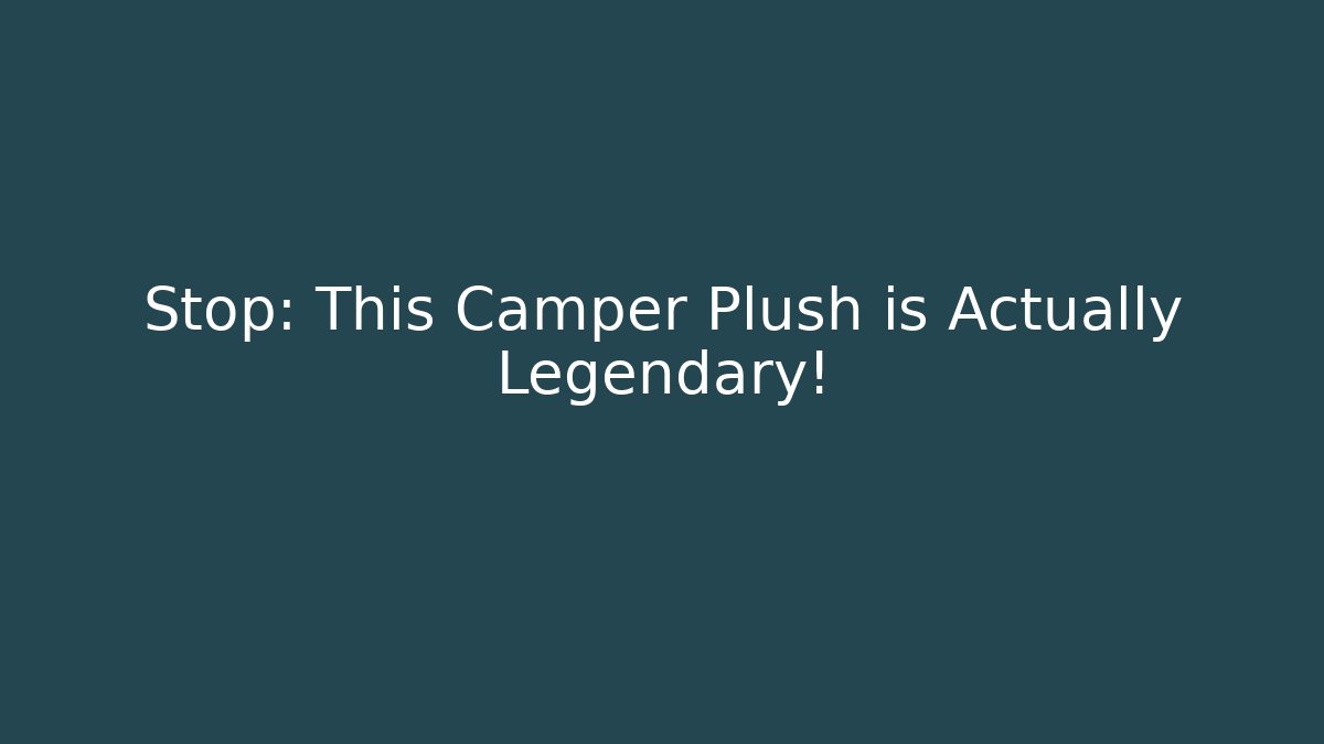 Stop: This Camper Plush is Actually Legendary!