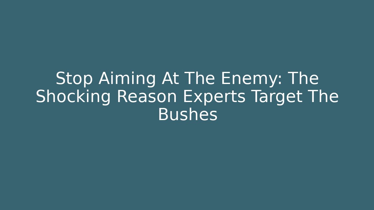 Stop Aiming At The Enemy: The Shocking Reason Experts Target The Bushes - Boomer Naturals