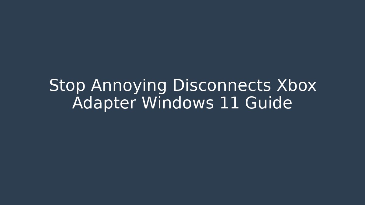 Stop Annoying Disconnects Xbox Adapter Windows 11 Guide