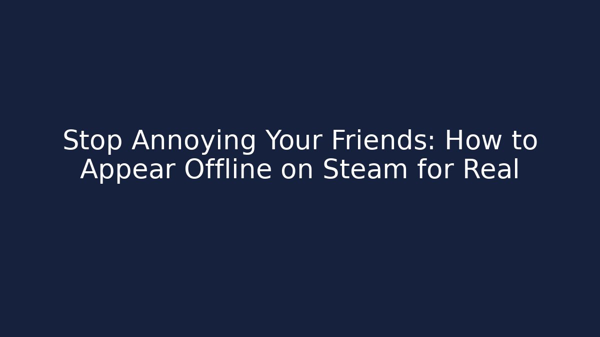 Stop Annoying Your Friends: How to Appear Offline on Steam for Real
