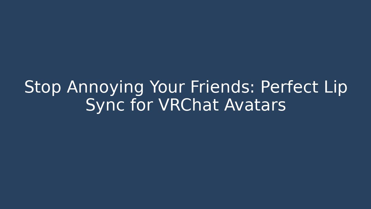Stop Annoying Your Friends: Perfect Lip Sync for VRChat Avatars