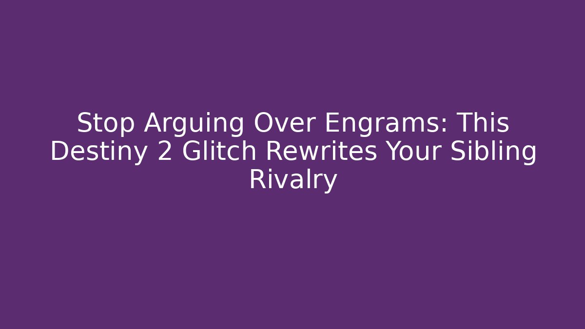 Stop Arguing Over Engrams: This Destiny 2 Glitch Rewrites Your Sibling Rivalry - Boomer Naturals