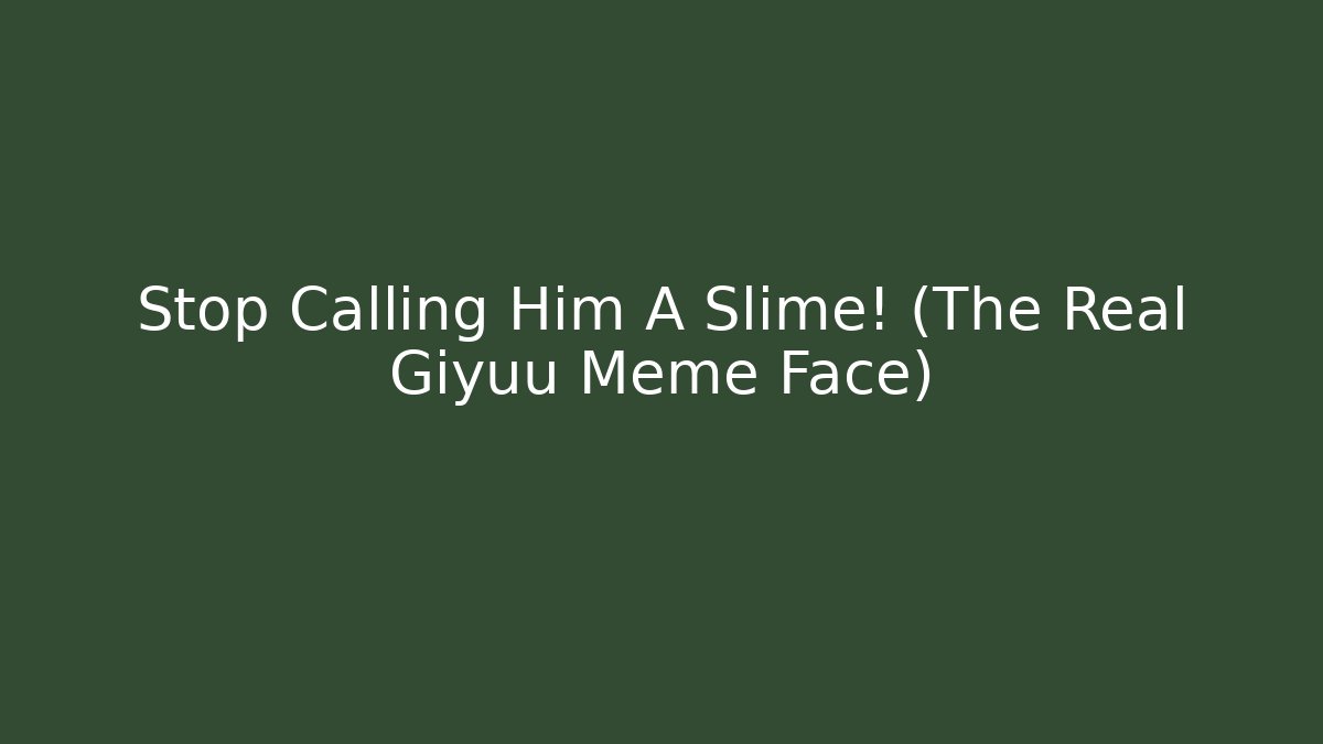Stop Calling Him A Slime! (The Real Giyuu Meme Face)