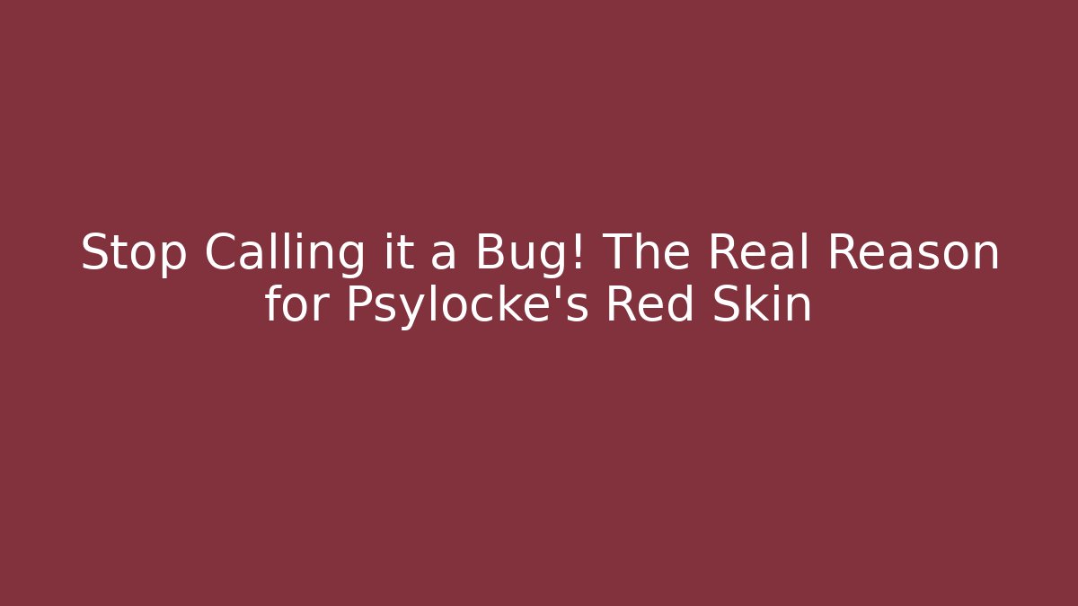 Stop Calling it a Bug! The Real Reason for Psylocke's Red Skin