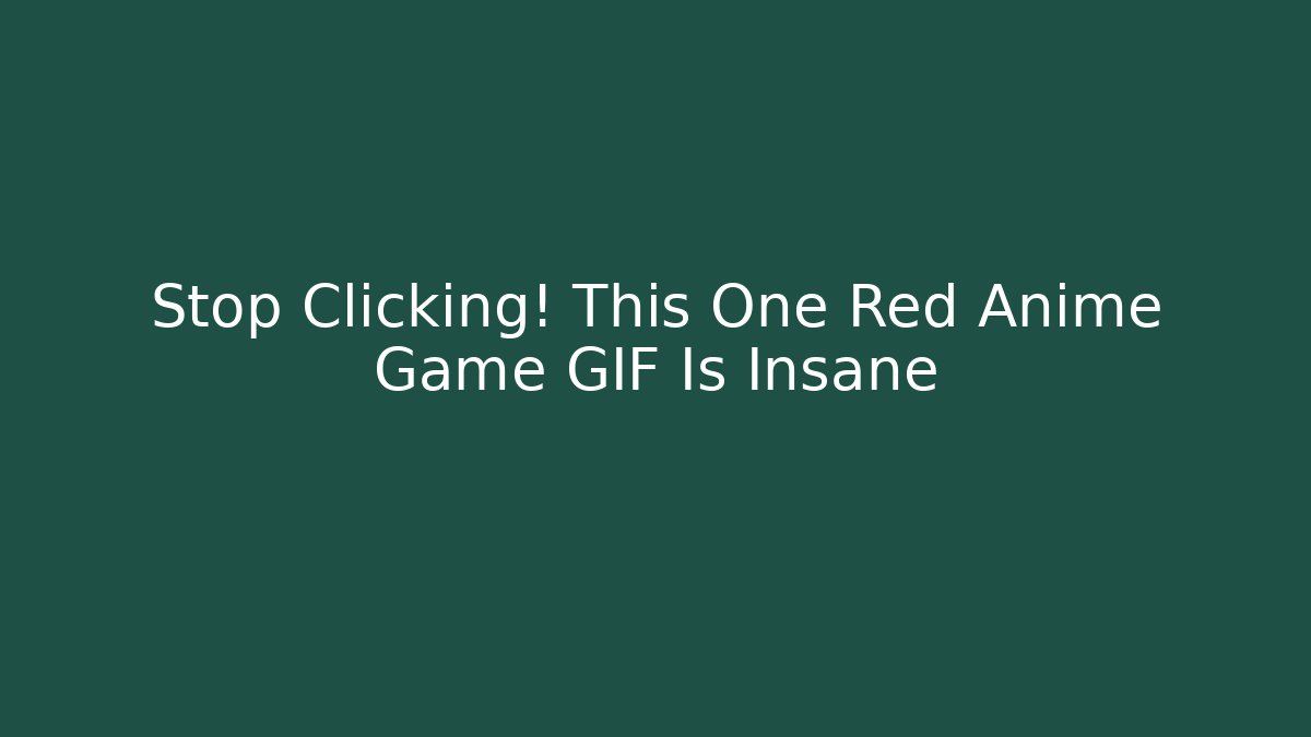 Stop Clicking! This One Red Anime Game GIF Is Insane - Boomer Naturals