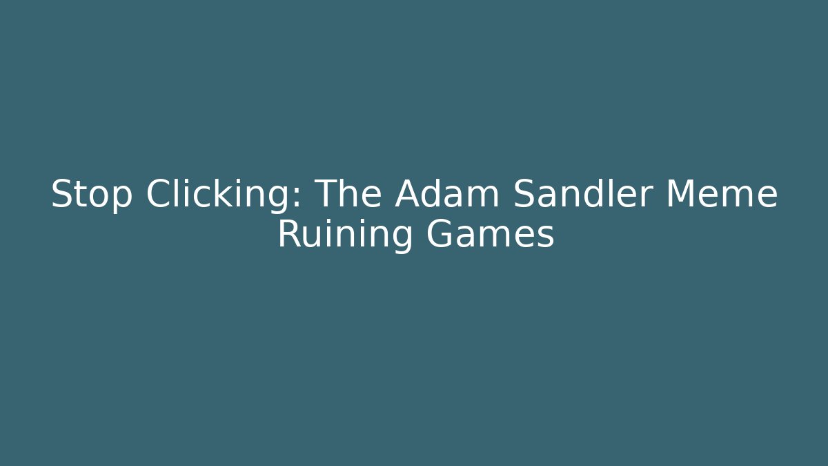 Stop Clicking: The Adam Sandler Meme Ruining Games