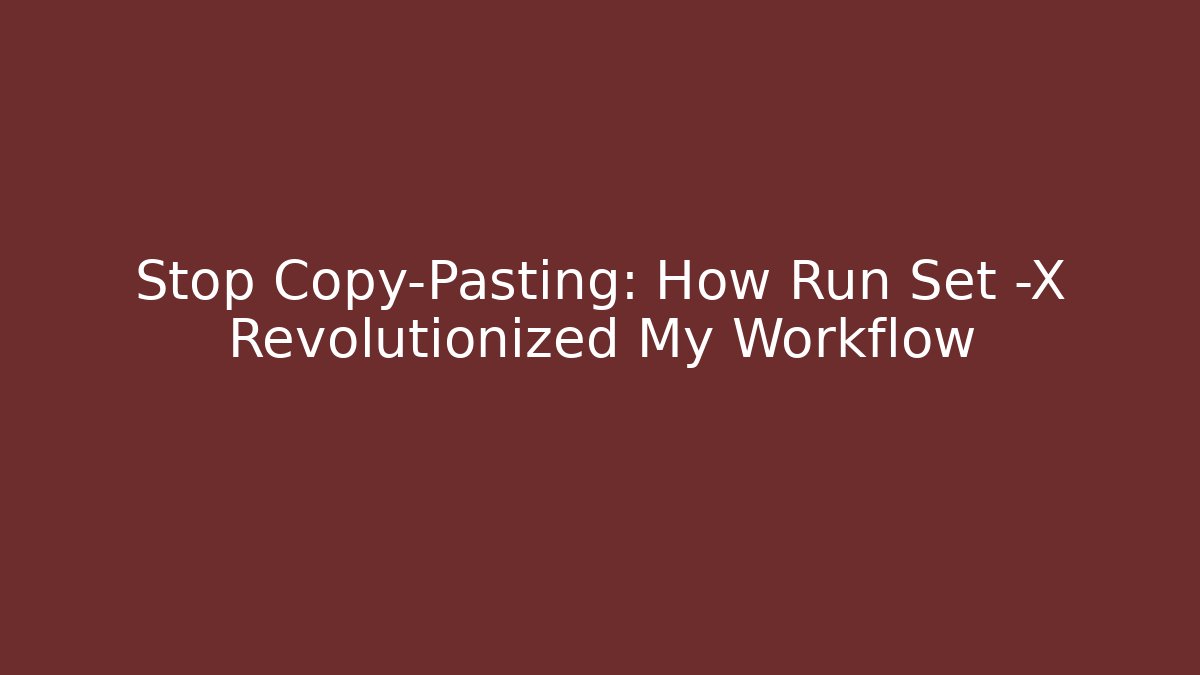 Stop Copy-Pasting: How Run Set -X Revolutionized My Workflow