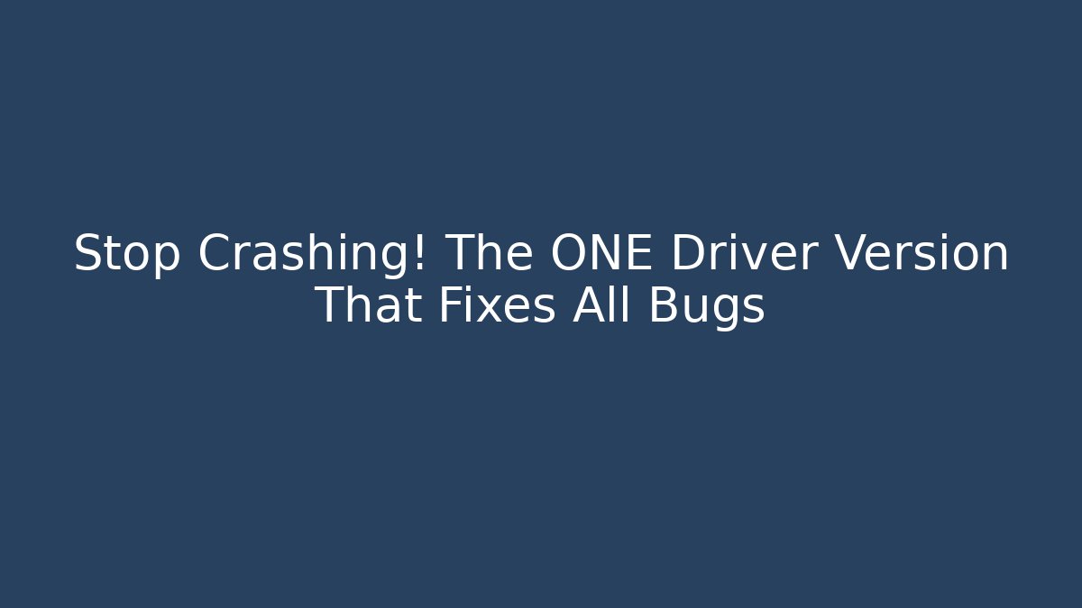 Stop Crashing! The ONE Driver Version That Fixes All Bugs