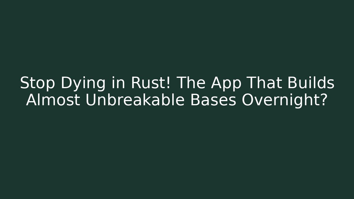 Stop Dying in Rust! The App That Builds Almost Unbreakable Bases Overnight?