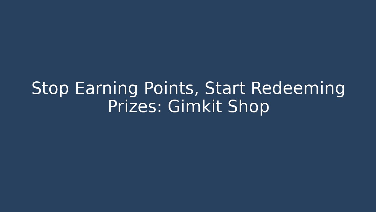 Stop Earning Points, Start Redeeming Prizes: Gimkit Shop - Boomer Naturals