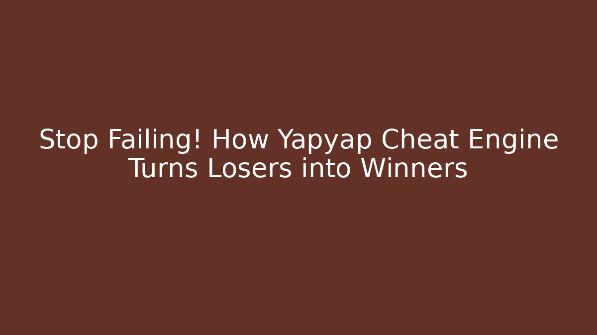 Stop Failing! How Yapyap Cheat Engine Turns Losers into Winners
