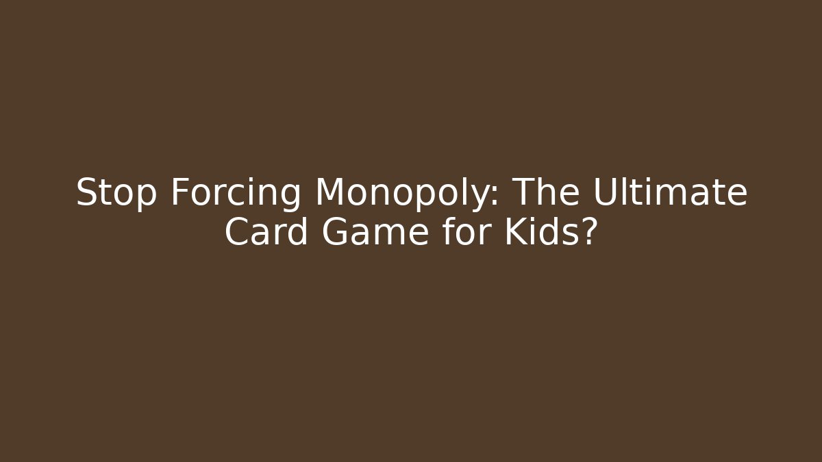 Stop Forcing Monopoly: The Ultimate Card Game for Kids?