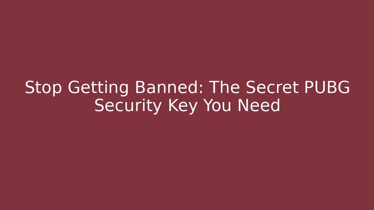 Stop Getting Banned: The Secret PUBG Security Key You Need