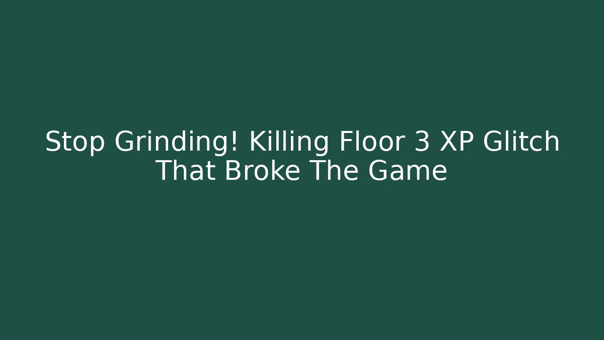 Stop Grinding! Killing Floor 3 XP Glitch That Broke The Game