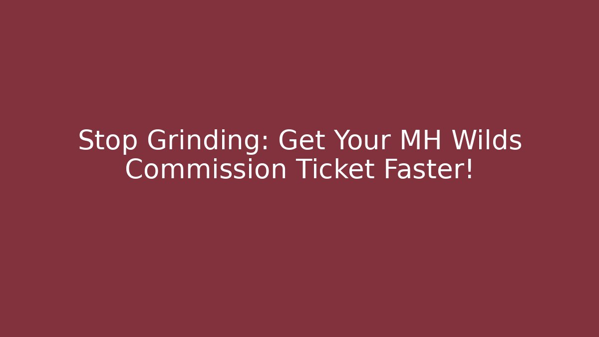 Stop Grinding: Get Your MH Wilds Commission Ticket Faster!