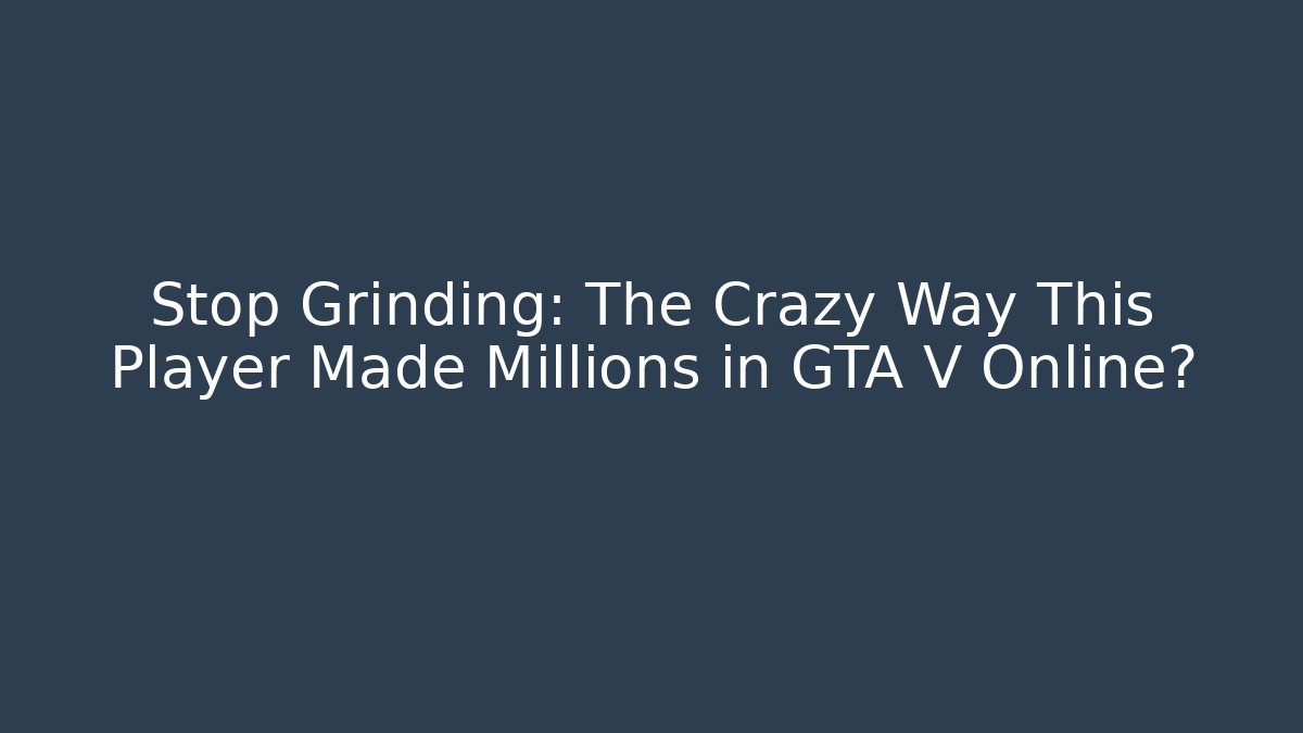 Stop Grinding: The Crazy Way This Player Made Millions in GTA V Online?