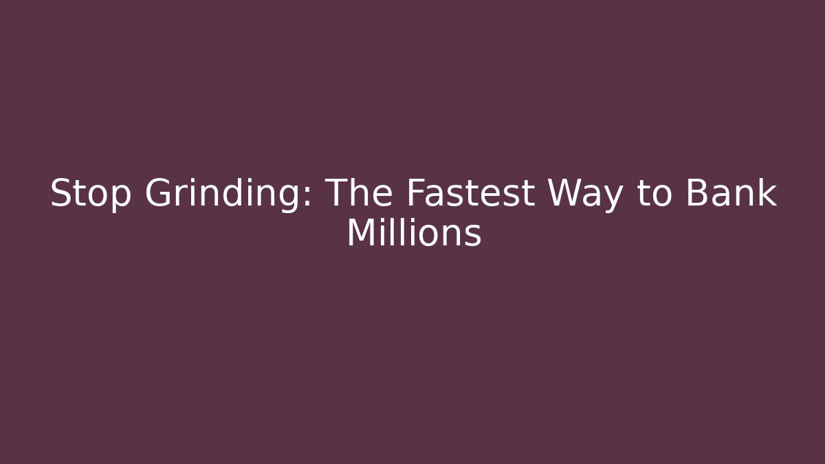 Stop Grinding: The Fastest Way to Bank Millions