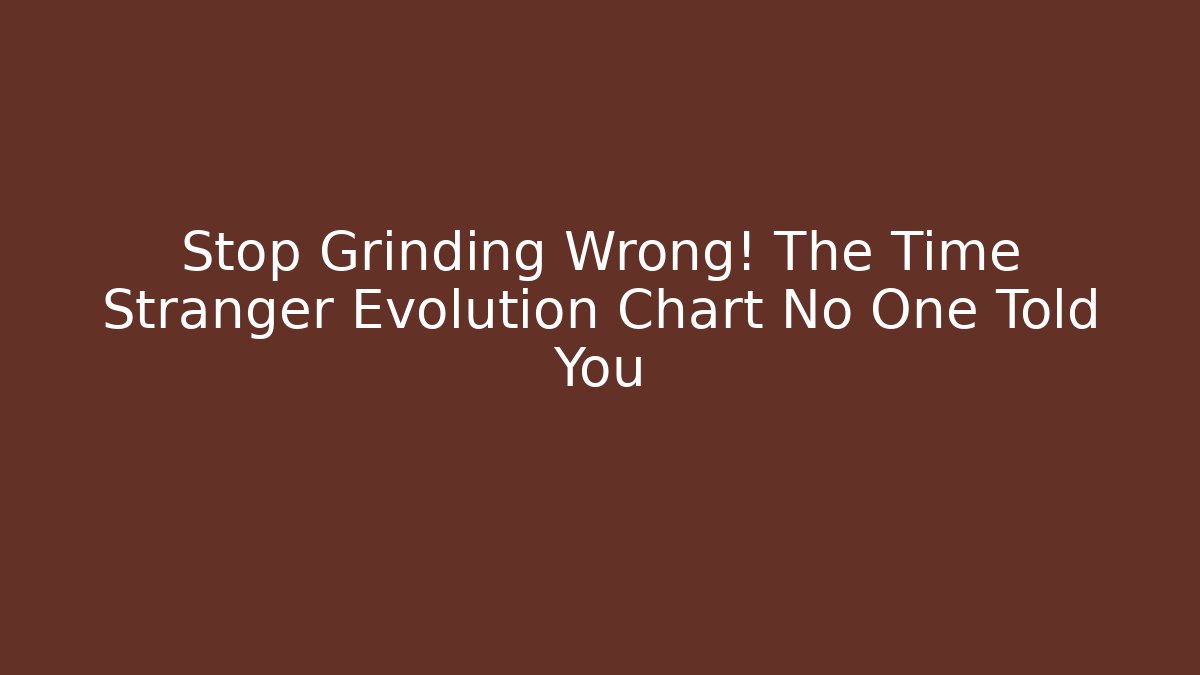 Stop Grinding Wrong! The Time Stranger Evolution Chart No One Told You