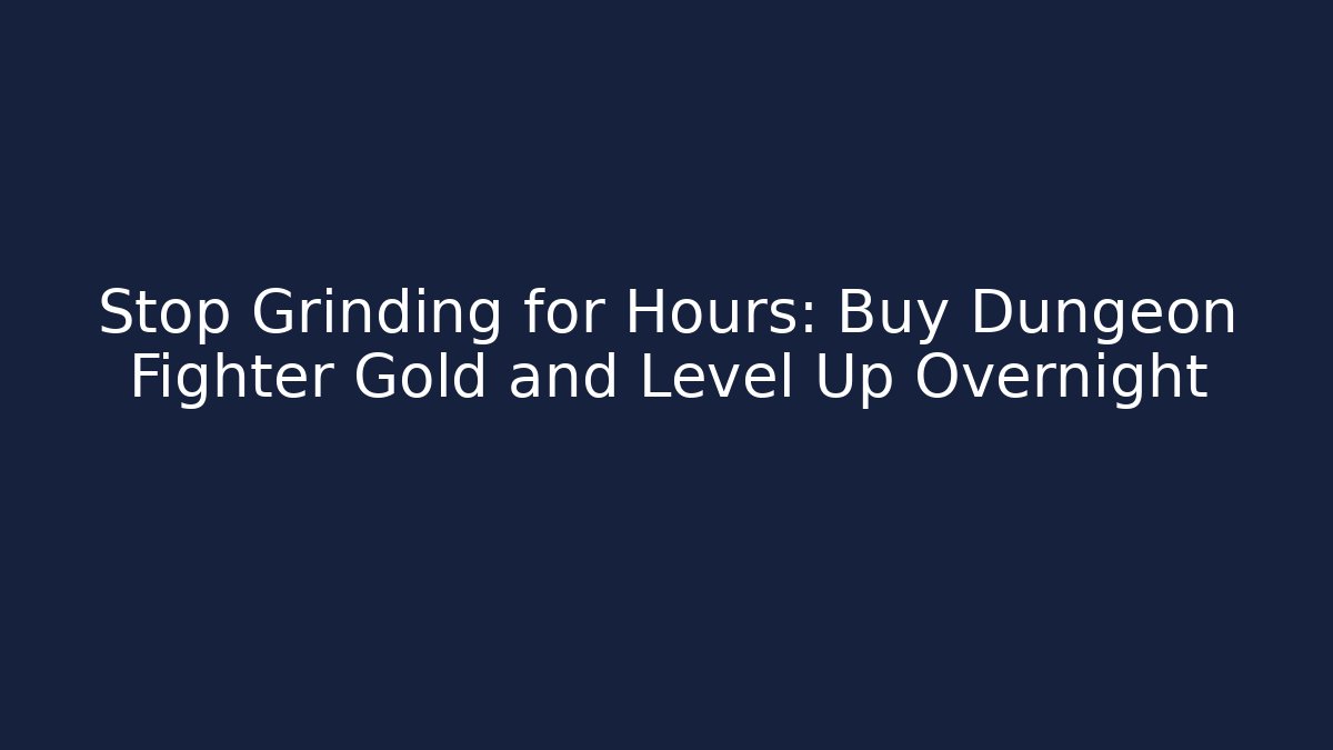 Stop Grinding for Hours: Buy Dungeon Fighter Gold and Level Up Overnight