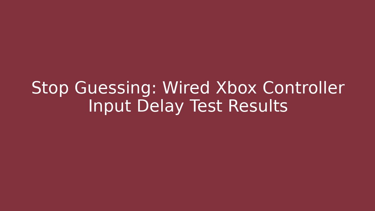 Stop Guessing: Wired Xbox Controller Input Delay Test Results
