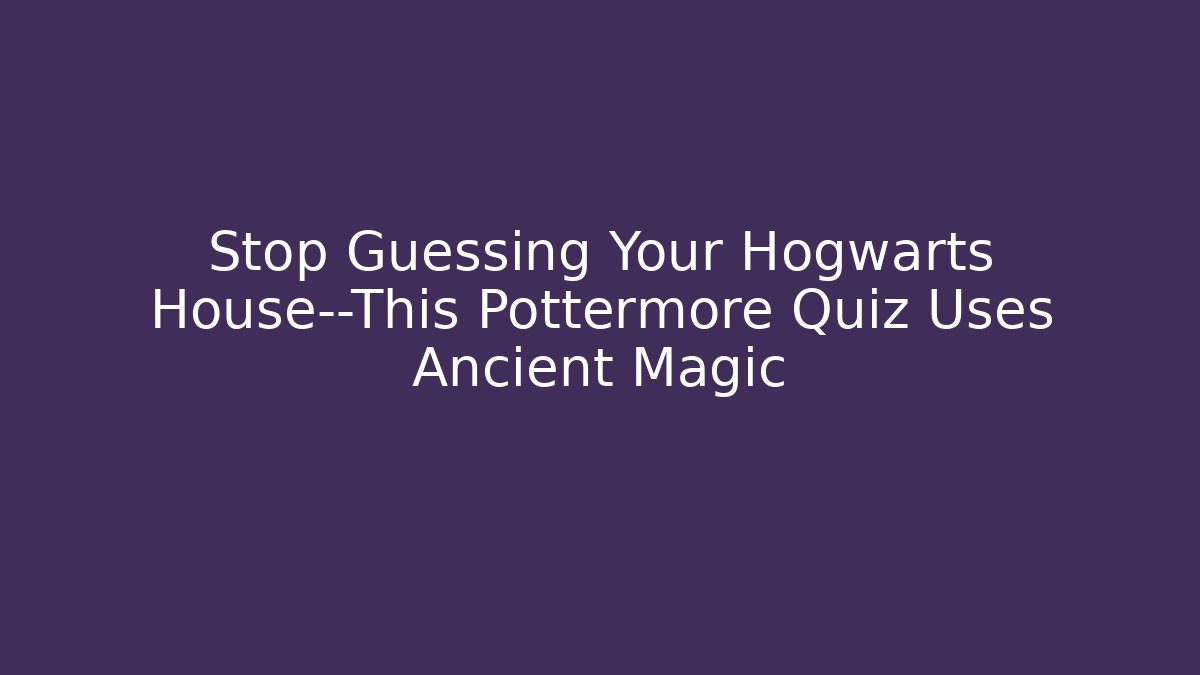 Stop Guessing Your Hogwarts House—This Pottermore Quiz Uses Ancient Magic