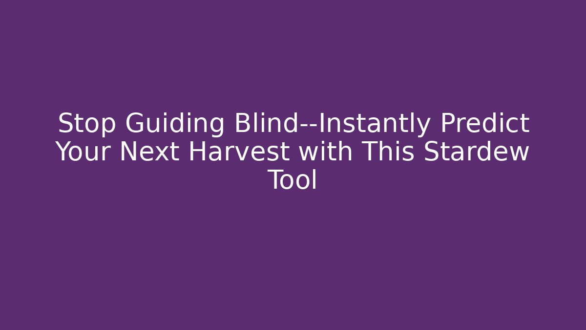 Stop Guiding Blind—Instantly Predict Your Next Harvest with This Stardew Tool