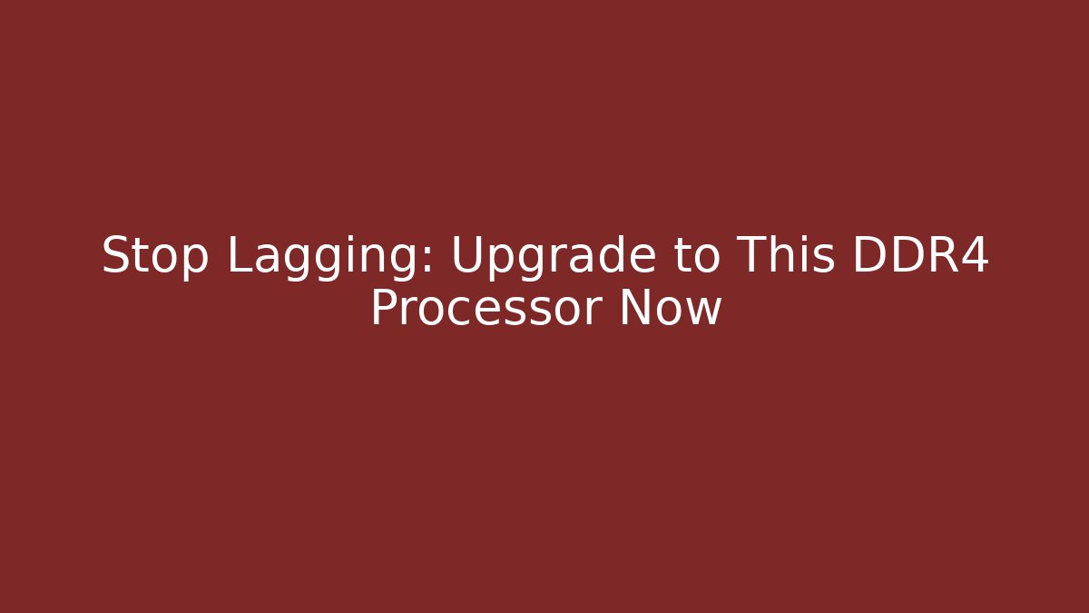 Stop Lagging: Upgrade to This DDR4 Processor Now - Boomer Naturals