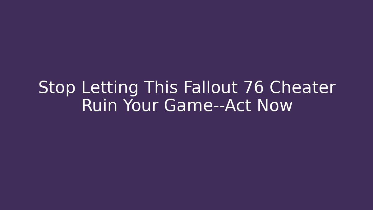 Stop Letting This Fallout 76 Cheater Ruin Your Game—Act Now