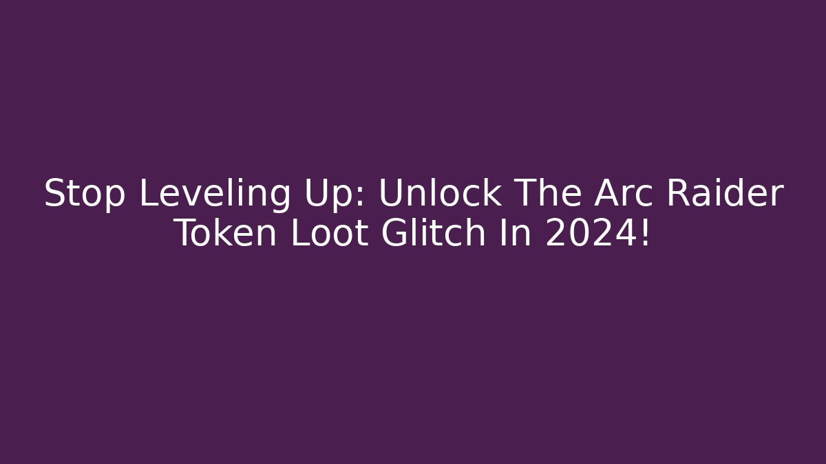 Stop Leveling Up: Unlock The Arc Raider Token Loot Glitch In 2024!
